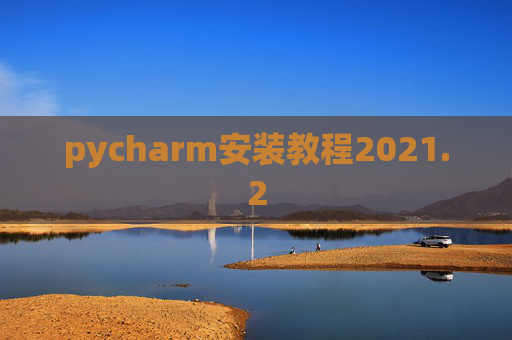 pycharm安装教程2021.2 pycharm安装教程2021.2